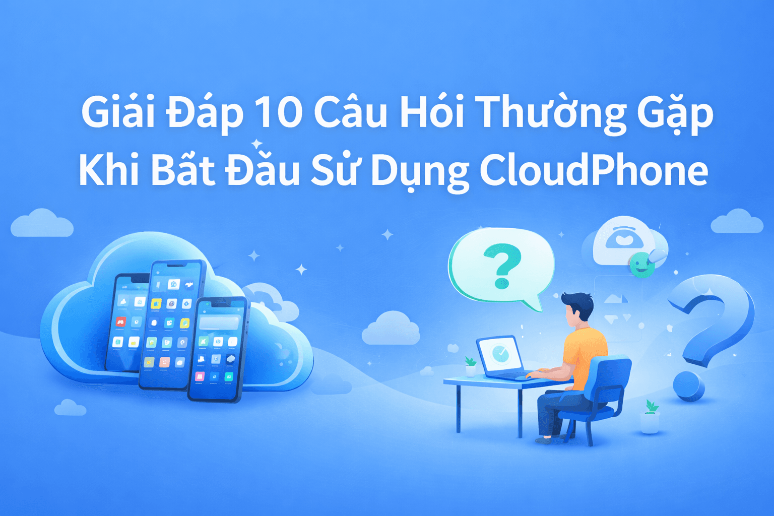 Giải đáp 10 câu hỏi thường gặp khi bắt đầu sử dụng CloudPhone
